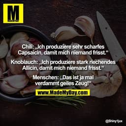 Chili: „Ich produziere sehr scharfes
Capsaicin, damit mich niemand frisst.“

Knoblauch: „Ich produziere stark riechendes