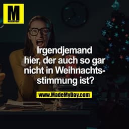 Irgendjemand
hier, der auch so gar
nicht in Weihnachts-
 stimmung ist?