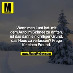 Wenn man Lust hat, mit dem Auto im Schnee zu driften, ist das dann ein driftiger Grund, das Haus zu verlassen? Frage für