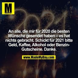 An alle, die mir für 2020 die besten Wünsche gesendet haben – es hat nichts gebracht. Schickt für 2021 bitte Geld, Kaffe
