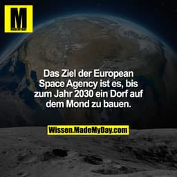 Das Ziel der European Space Agency ist es, bis zum Jahr 2030 ein Dorf auf dem Mond zu bauen.