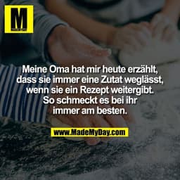 Meine Oma hat mir heute erzählt, dass sie immer eine Zutat weglässt, wenn sie ein Rezept weitergibt. So schmeckt es bei 
