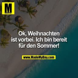 Ok, Weihnachten ist vorbei. Ich bin bereit für den Sommer!