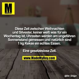 Diese Zeit zwischen Weihnachten und Silvester, keiner weiß was für ein Wochentag ist, Uhrzeiten werden am ungefähren Son