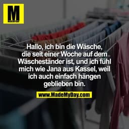 Hallo, ich bin die Wäsche,
die seit einer Woche auf dem
Wäscheständer ist, und ich fühl
mich wie Jana aus Kassel, weil
i