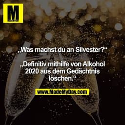 „Was machst du an Silvester?“

„Definitiv mithilfe von Alkohol
2020 aus dem Gedächtnis löschen.“