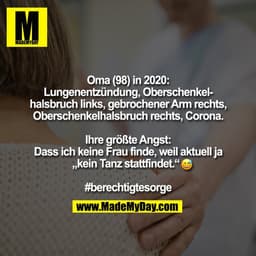 Oma (98) in 2020:
Lungenentzündung, Oberschenkel-
halsbruch links, gebrochener Arm rechts,
Oberschenkelhalsbruch rechts,