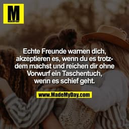Echte Freunde warnen dich,
akzeptieren es, wenn du es trotz-
dem machst und reichen dir ohne
Vorwurf ein Taschentuch,
we