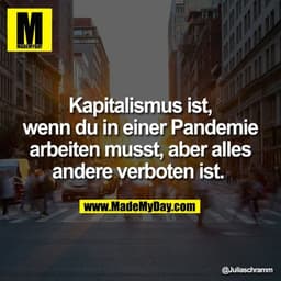 Kapitalismus ist, wenn du in einer Pandemie arbeiten musst, aber alles andere verboten ist.