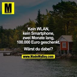 Kein WLAN,
kein Smartphone,
zwei Monate lang,
100.000 Euro geschenkt.

Wärst du dabei?