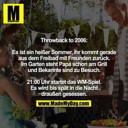 Throwback to 2006:

Es ist ein heißer Sommer, ihr kommt gerade
aus dem Freibad mit Freunden zurück.
Im Garten steht Papa