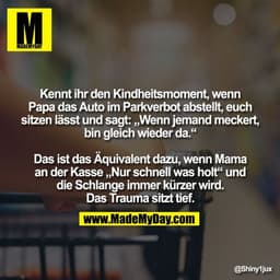 Kennt ihr den Kindheitsmoment, wenn
Papa das Auto im Parkverbot abstellt, euch
sitzen lässt und sagt: „Wenn jemand mecke