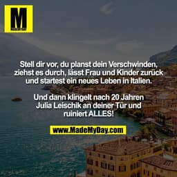 Stell dir vor, du planst dein Verschwinden,
ziehst es durch, lässt Frau und Kinder zurück
und startest ein neues Leben i