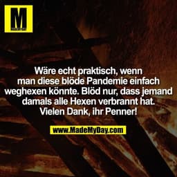 Wäre echt praktisch, wenn man diese blöde Pandemie einfach weghexen könnte. Blöd nur, dass jemand damals alle Hexen verb