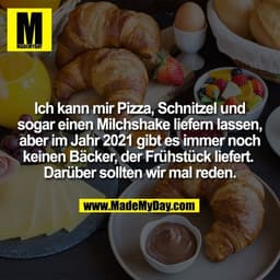 Ich kann mir Pizza, Schnitzel und
sogar einen Milchshake liefern lassen,
aber im Jahr 2021 gibt es immer noch
keinen Bäc
