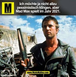 Ich möchte ja nicht allzu pessimistisch klingen, aber Mad Max spielt im Jahr 2021. (BILD)