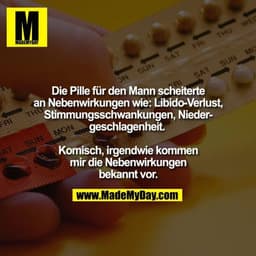 Die Pille für den Mann scheiterte an Nebenwirkungen wie: 
Libido-Verlust, Stimmungsschwankungen, Niedergeschlagenheit. 
