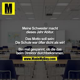 Meine Schwester macht
dieses Jahr Abitur.

Das Motto soll sein:
Die Schule war öfter dicht als wir!

Bin mal gespannt, o