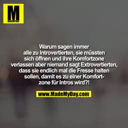 Warum sagen immer
alle zu Introvertierten, sie müssten
sich öffnen und ihre Komfortzone
verlassen aber niemand sagt Extr