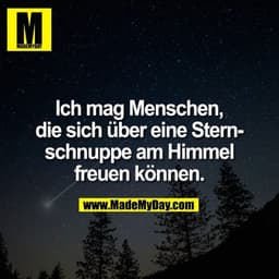 Ich mag Menschen,
die sich über eine Stern-
schnuppe am Himmel
freuen können.