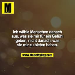 Ich wähle Menschen danach
aus, was sie mir für ein Gefühl
geben, nicht danach, was
sie mir zu bieten haben.