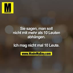 Sie sagen, man soll
nicht mit mehr als 10 Leuten
abhängen.

Ich mag nicht mal 10 Leute.