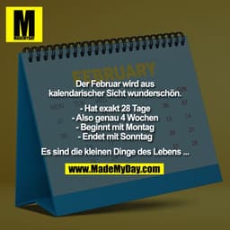 Der Februar wird aus
kalendarischer Sicht wunderschön.

- Hat exakt 28 Tage
- Also genau 4 Wochen
- Beginnt mit Montag
-