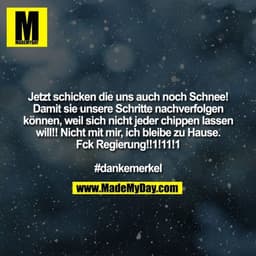Jetzt schicken die uns auch noch Schnee!
Damit sie unsere Schritte nachverfolgen
können, weil sich nicht jeder chippen l