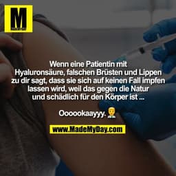 Wenn eine Patientin mit
Hyaluronsäure, falschen Brüsten und Lippen
zu dir sagt, dass sie sich auf keinen Fall impfen
las