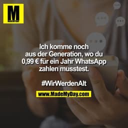 Ich komme noch
aus der Generation, wo du
0,99 € für ein Jahr WhatsApp
zahlen musstest.

#WirWerdenAlt