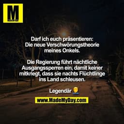Darf ich euch präsentieren:
Die neue Verschwörungstheorie
meines Onkels.

Die Regierung führt nächtliche
Ausgangssperren