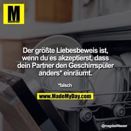 Der größte Liebesbeweis ist,
wenn du es akzeptierst, dass
dein Partner den Geschirrspüler
anders* einräumt.

*falsch