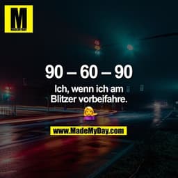 90 – 60 – 90

Ich, wenn ich am
Blitzer vorbeifahre. 
�