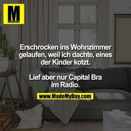 Erschrocken ins Wohnzimmer
gelaufen, weil ich dachte, eines
der Kinder kotzt.

Lief aber nur Capital Bra
im Radio.