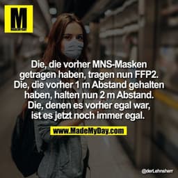 Die, die vorher MNS-Masken
getragen haben, tragen nun FFP2.
Die, die vorher 1 m Abstand gehalten
haben, halten nun 2 m A