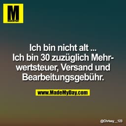 Ich bin nicht alt ...
Ich bin 30 zuzüglich Mehr-
wertsteuer, Versand und
Bearbeitungsgebühr.