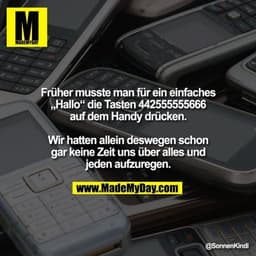 Früher musste man für ein einfaches
„Hallo“ die Tasten 442555555666
auf dem Handy drücken.

Wir hatten allein deswegen s