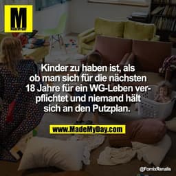 Kinder zu haben ist, als
ob man sich für die nächsten
18 Jahre für ein WG-Leben ver-
pflichtet und niemand hält
sich an 