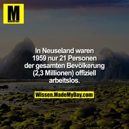 In Neuseland waren 1959 nur 21 Personen der gesamten Bevölkerung (2,3 Millionen) offiziell arbeitslos.