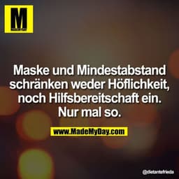 Maske und Mindestabstand
schränken weder Höflichkeit,
noch Hilfsbereitschaft ein.
Nur mal so.