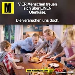 VIER Menschen freuen sich über EINEN Ofenkäse.

Die verarschen uns doch. @PankowerPflanze (BILD)