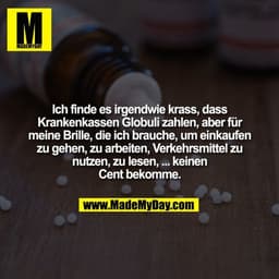 Ich finde es irgendwie krass, dass
Krankenkassen Globuli zahlen, aber für
meine Brille, die ich brauche, um einkaufen
zu