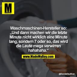 Waschmaschinen-Hersteller so:
„Und dann machen wir die letzte
Minute nicht wirklich eine Minute
lang, sondern 7 oder so,