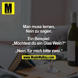 Man muss lernen,
Nein zu sagen.

Ein Beispiel:
„Möchtest du ein Glas Wein?“

„Nein, für mich bitte zwei.“