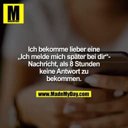 Ich bekomme lieber eine
„Ich melde mich später bei dir“-
Nachricht, als 8 Stunden
keine Antwort zu
bekommen.