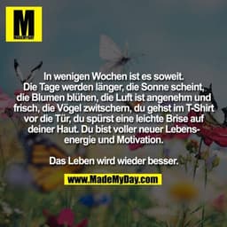 In wenigen Wochen ist es soweit.
Die Tage werden länger, die Sonne scheint,
die Blumen blühen, die Luft ist angenehm und