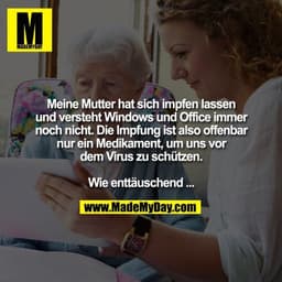 Meine Mutter hat sich impfen lassen
und versteht Windows und Office immer
noch nicht. Die Impfung ist also offenbar
nur 
