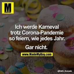 Ich werde Karneval
trotz Corona-Pandemie
so feiern, wie jedes Jahr.

Gar nicht.