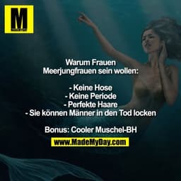 Warum Frauen
Meerjungfrauen sein wollen:

- Keine Hose
- Keine Periode
- Perfekte Haare
- Sie können Männer in den Tod l