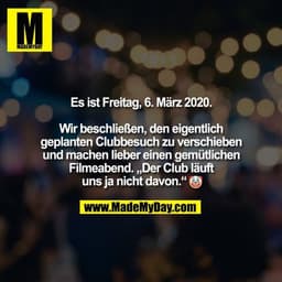 Es ist Freitag, 6. März 2020.

Wir beschließen, den eigentlich
geplanten Clubbesuch zu verschieben
und machen lieber ein